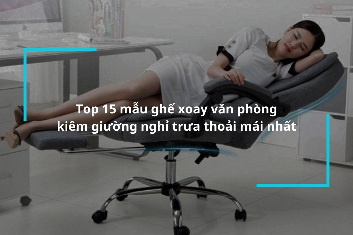 Top 15 mẫu ghế xoay văn phòng kiêm giường nghỉ trưa thoải mái nhất