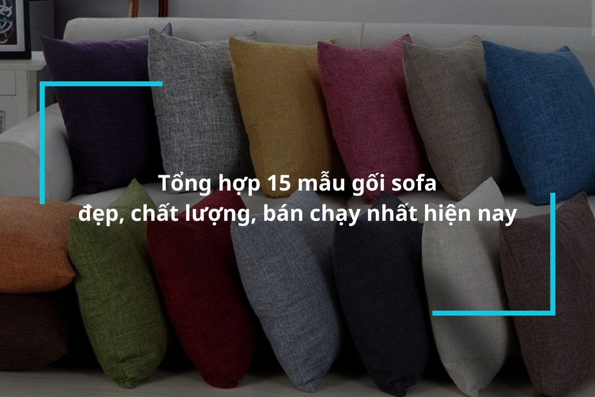 Tổng hợp 15 mẫu gối sofa đẹp, chất lượng, bán chạy nhất hiện nay