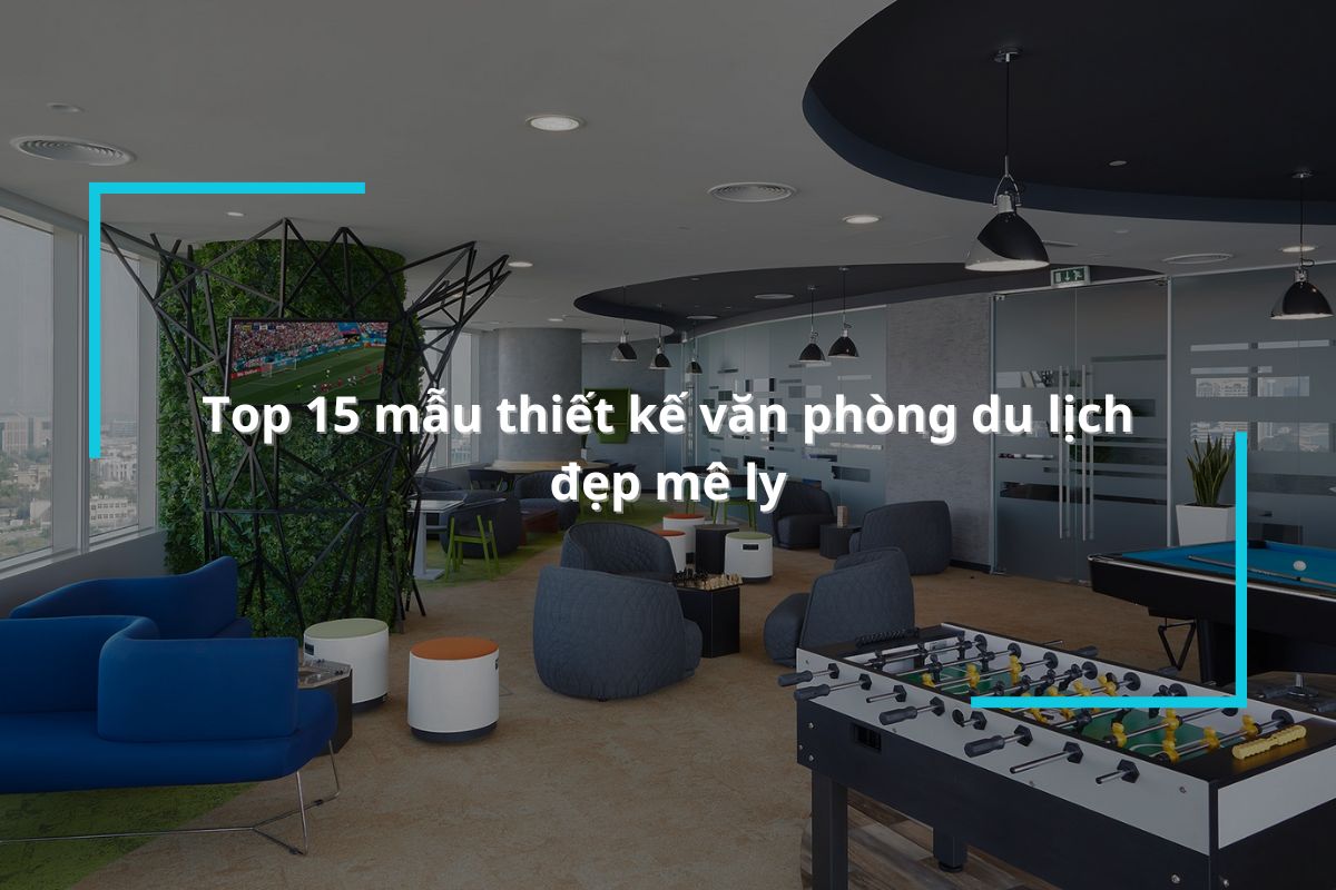 Tổng hợp 15 mẫu thiết kế văn phòng du lịch đẹp mê ly