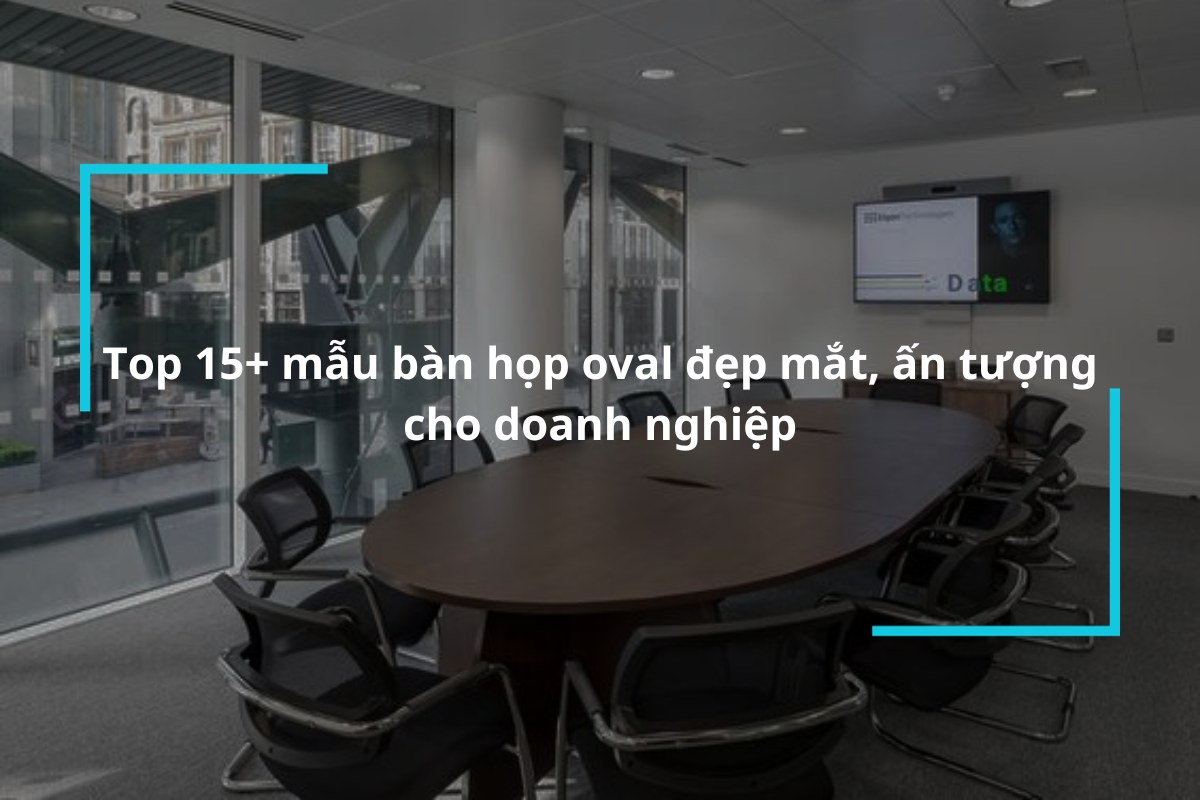 Top 15+ mẫu bàn họp oval đẹp mắt, ấn tượng