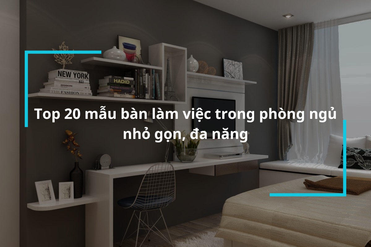 Khám phá ngay 20 mẫu bàn làm việc trong phòng ngủ nhỏ gọn, đa năng