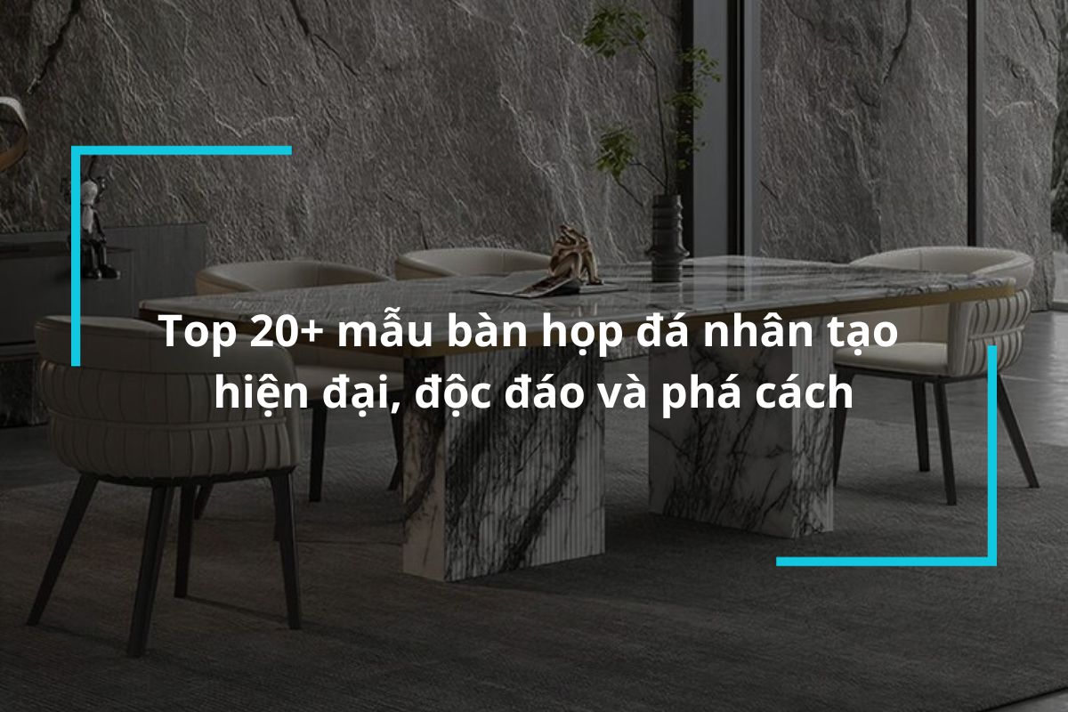 Tổng hợp 20+ mẫu bàn họp đá nhân tạo hiện đại, độc đáo và phá cách
