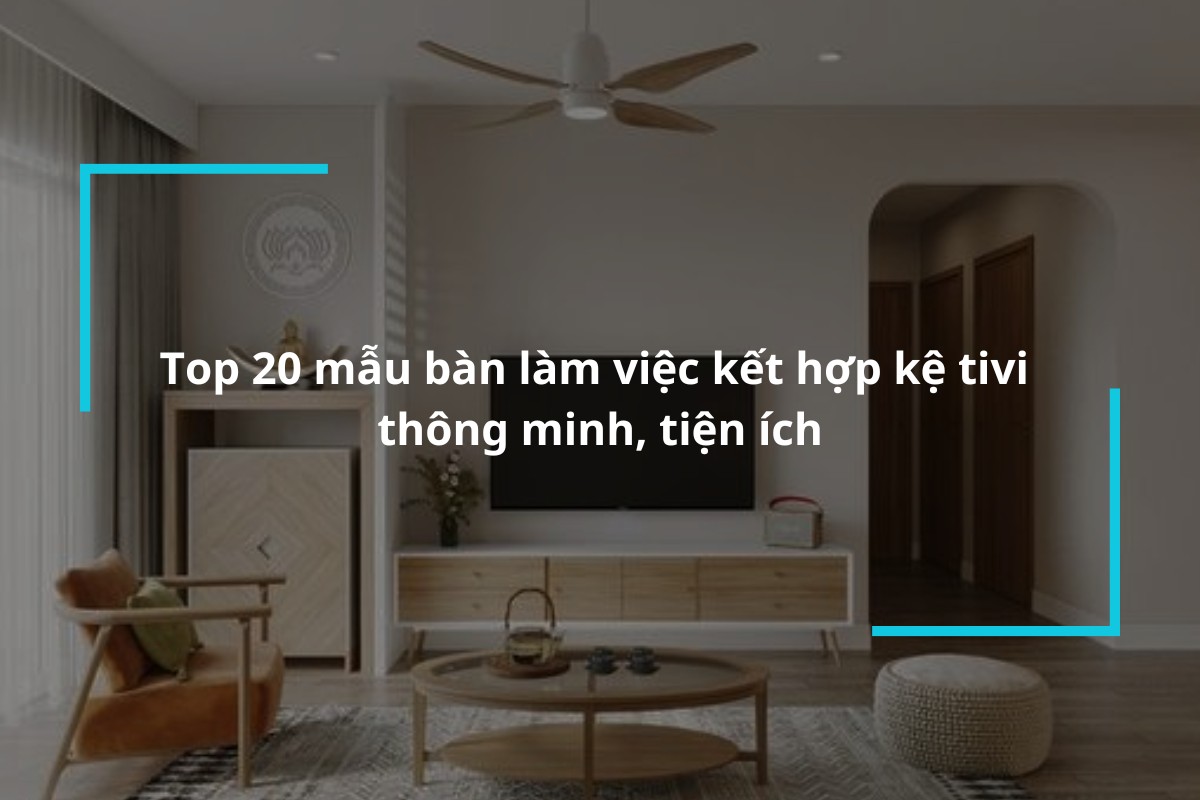 top 20 mau ban lam viec ket hop ke tivi tien loi thong minh