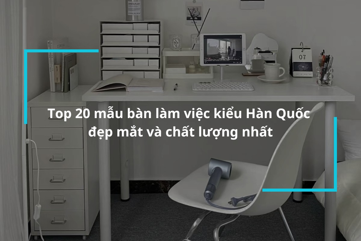 Tổng hợp 20 mẫu bàn làm việc kiểu Hàn Quốc đẹp và chất lượng nhất