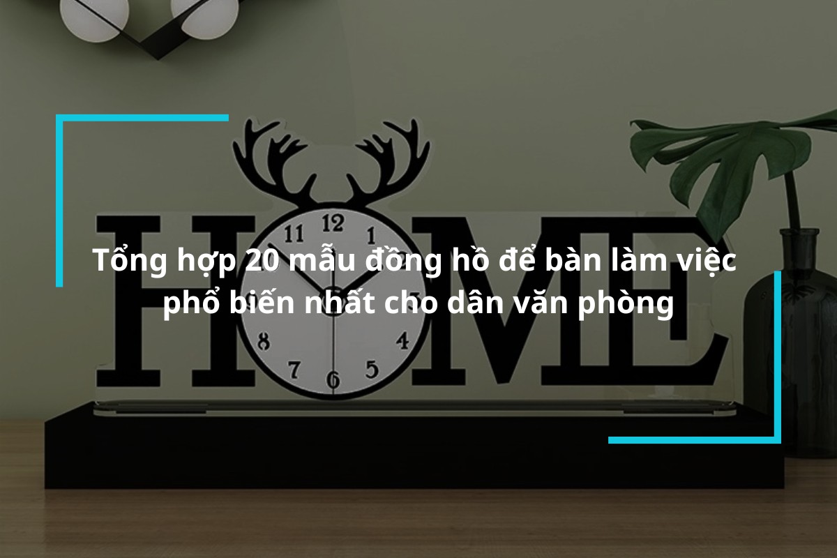 top 20 mau dong ho de ban lam viec pho bien nhat hien nay