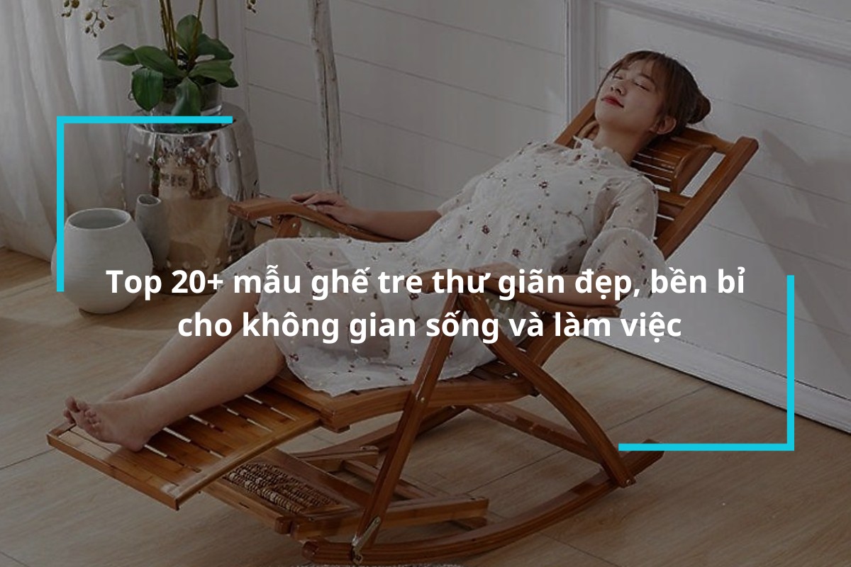 Tổng hợp 20+ mẫu ghế tre thư giãn lý tưởng cho không gian sống và làm việc
