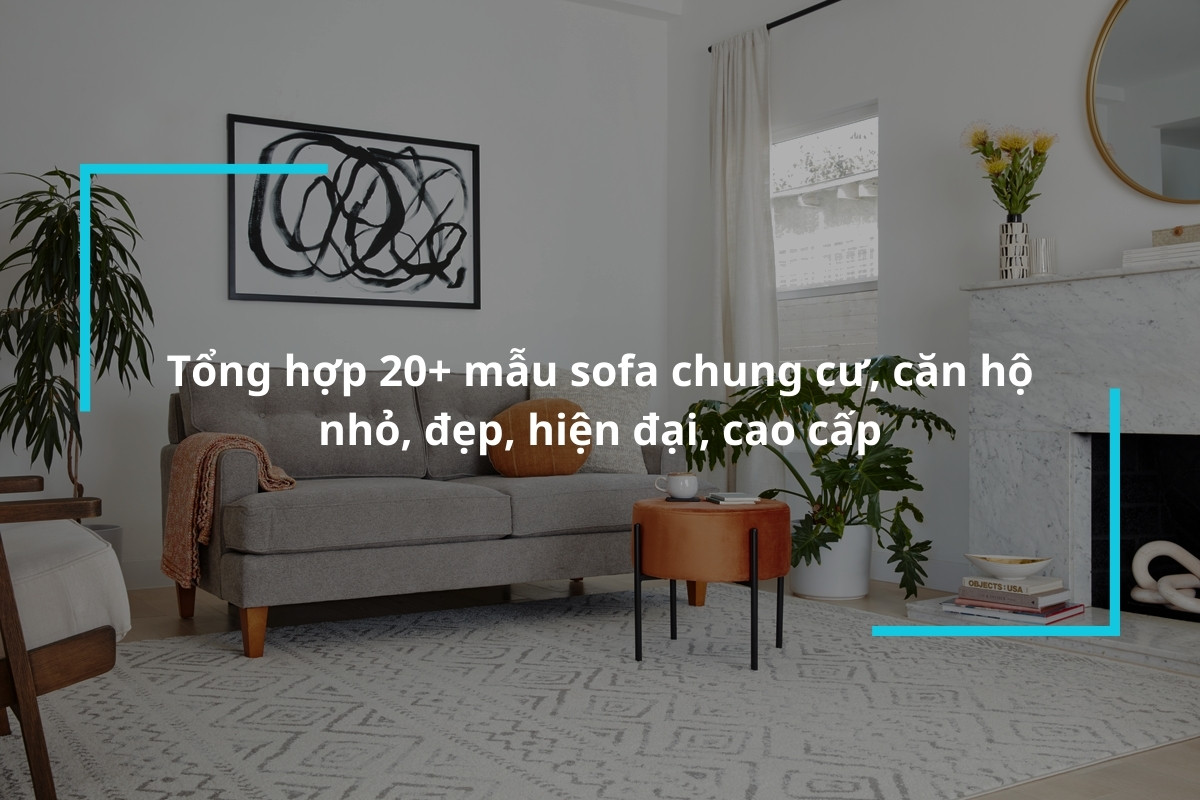 Tổng hợp 20+ mẫu sofa chung cư, căn hộ nhỏ, đẹp, hiện đại, cao cấp