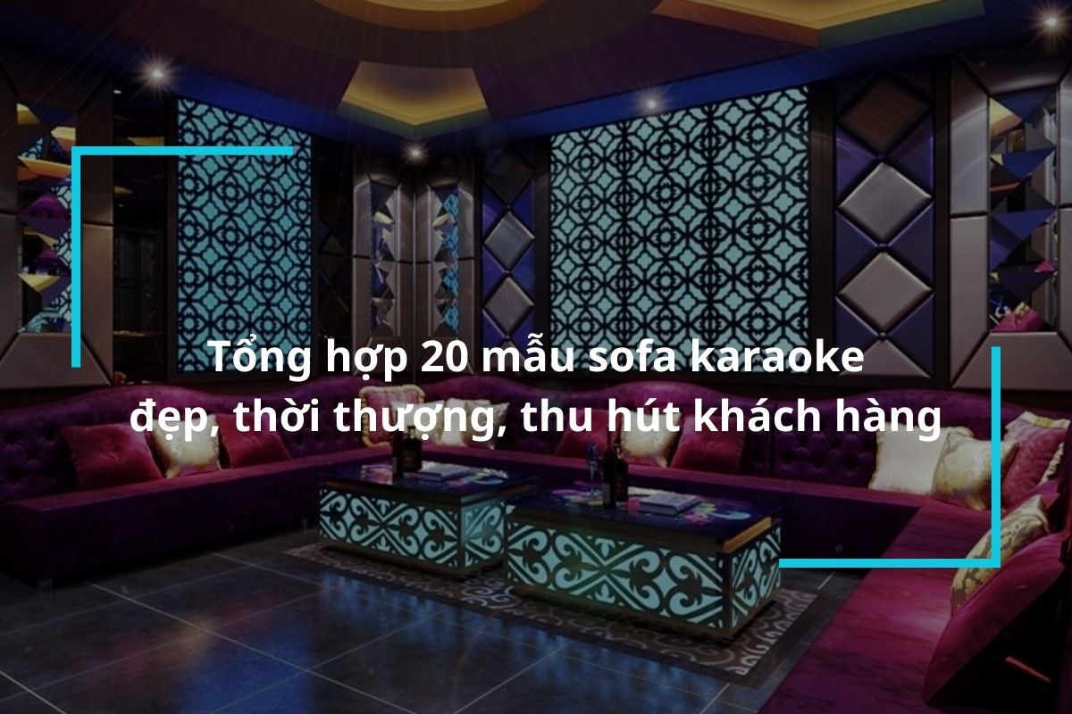 Tổng hợp 20 mẫu sofa karaoke đẹp, thời thượng, thu hút khách hàng