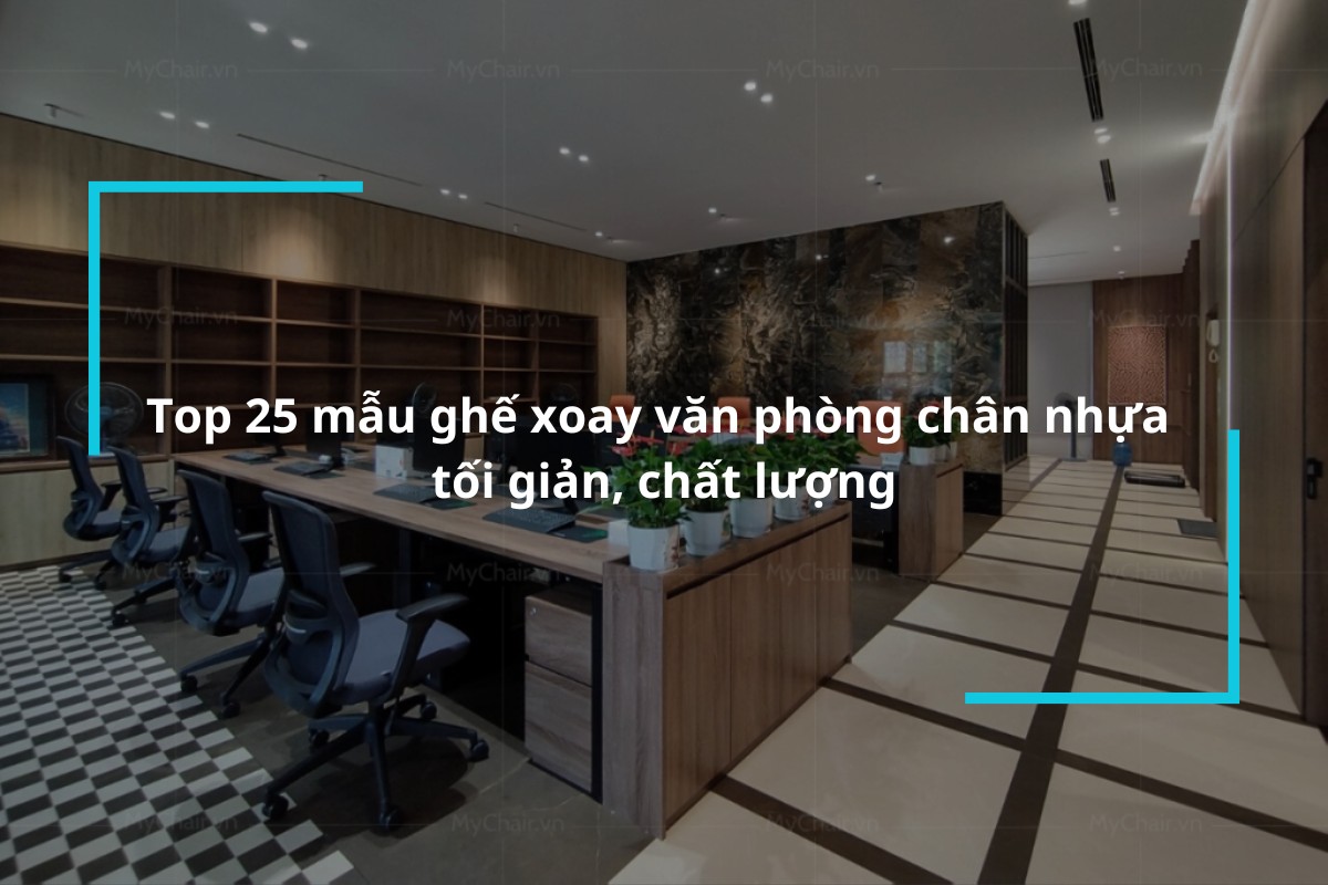 Tổng hợp 25 mẫu ghế xoay văn phòng chân nhựa tối giản, chất lượng