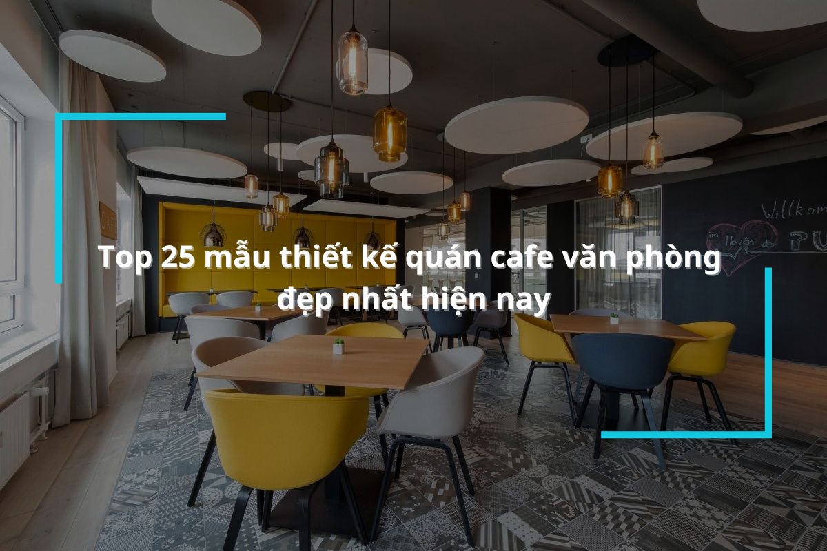 Tổng hợp 25 mẫu thiết kế quán cafe văn phòng đẹp nhất hiện nay