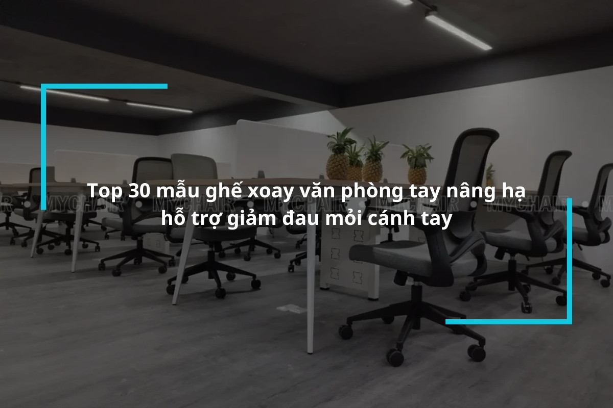 Top 30 mẫu ghế xoay văn phòng tay nâng hạ hỗ trợ giảm đau mỏi cánh tay