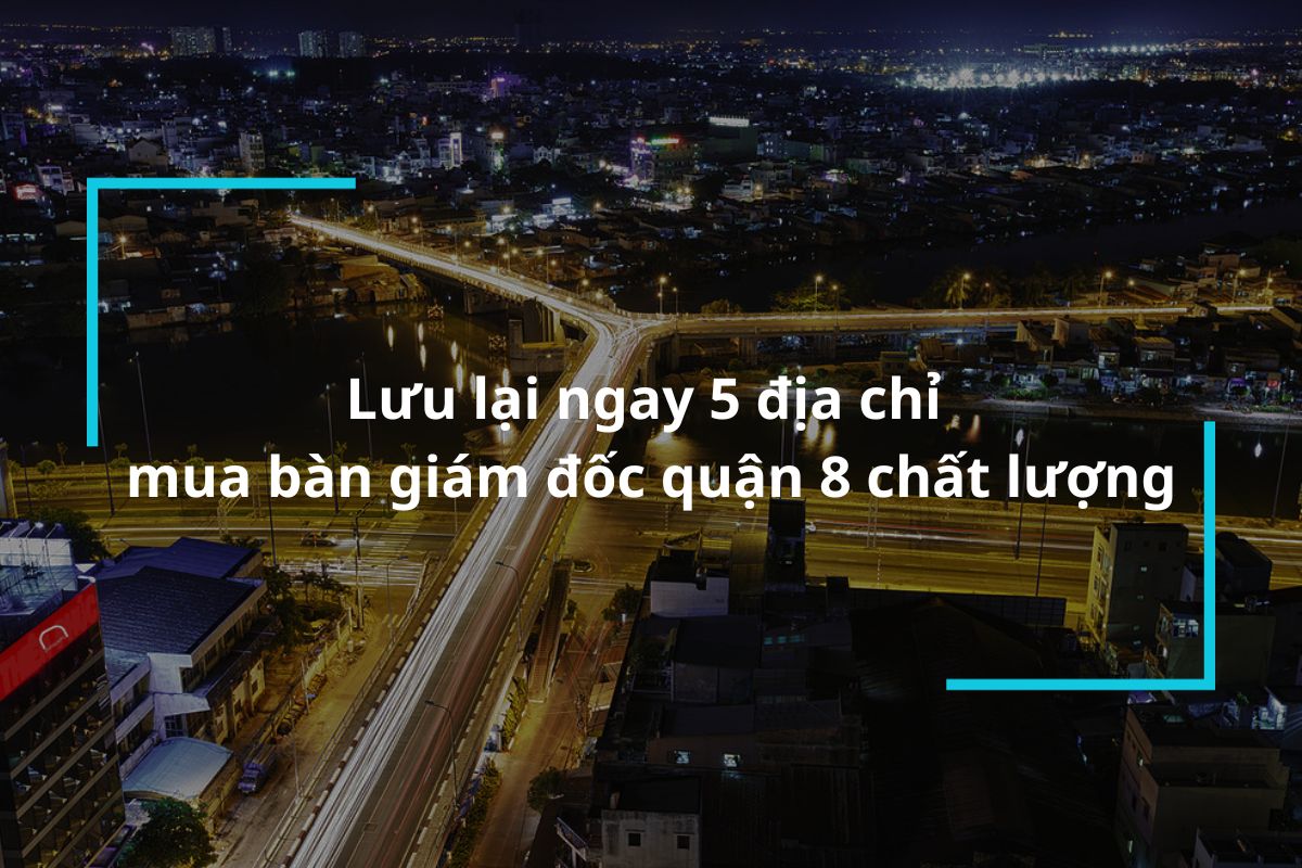 Lưu lại ngay 5 địa chỉ mua bàn giám đốc quận 8 chất lượng