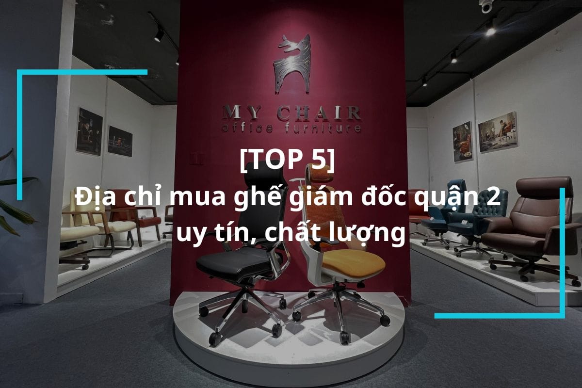 Top 5 địa chỉ mua ghế giám đốc quận 2 uy tín, chất lượng