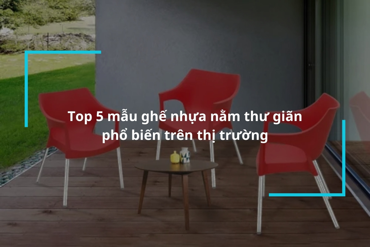Top 5 mẫu ghế nhựa nằm thư giãn phổ biến trên thị trường