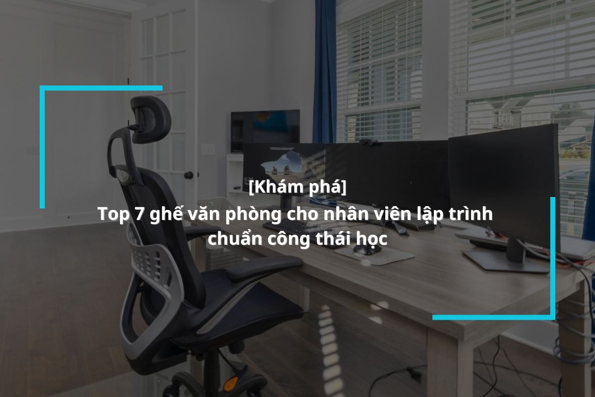 Top 7 ghế văn phòng cho nhân viên lập trình chuẩn công thái học
