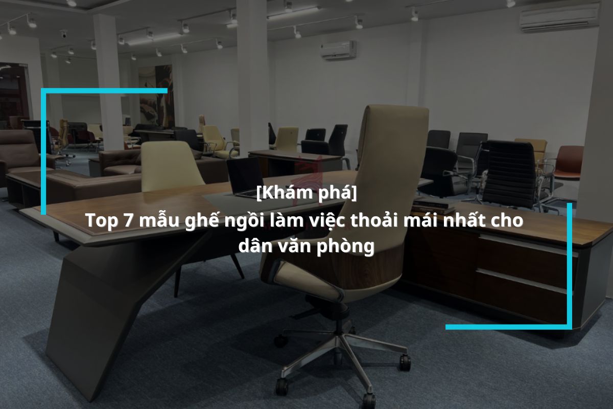 Top 7 mẫu ghế ngồi làm việc thoải mái nhất cho dân văn phòng