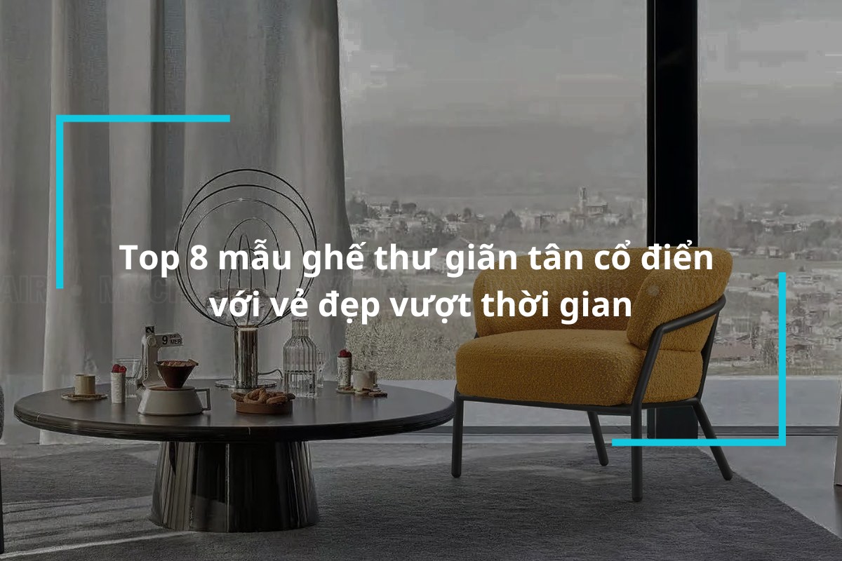 Khám phá 8 mẫu ghế thư giãn tân cổ điển với vẻ đẹp vượt thời gian