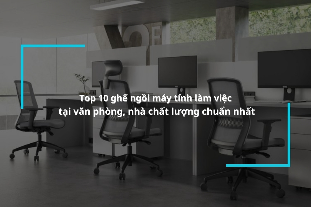 Top 10 ghế ngồi máy tính làm việc tại văn phòng, nhà chất lượng chuẩn nhất