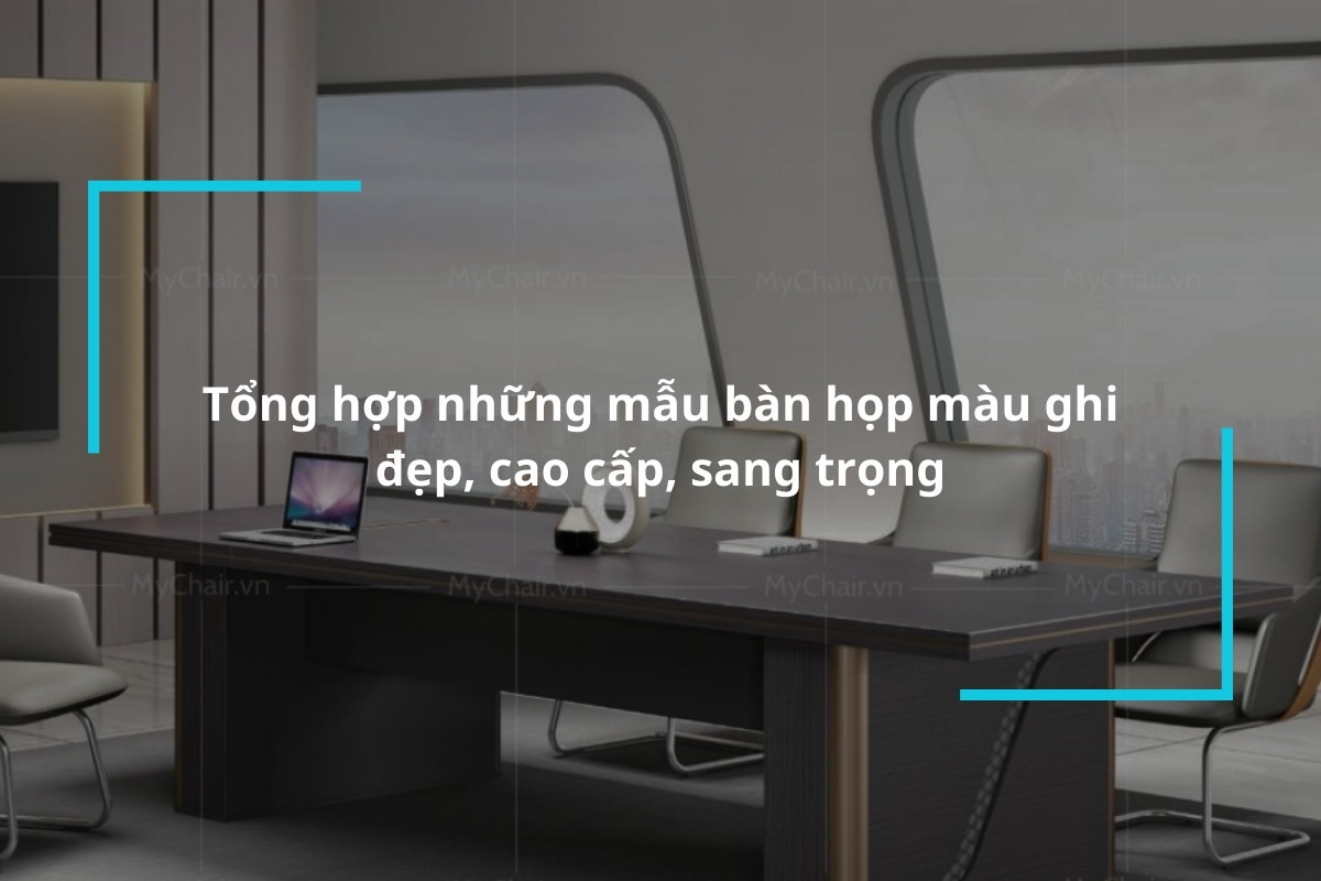 Tổng hợp những mẫu bàn họp màu ghi đẹp, sang trọng hiện nay