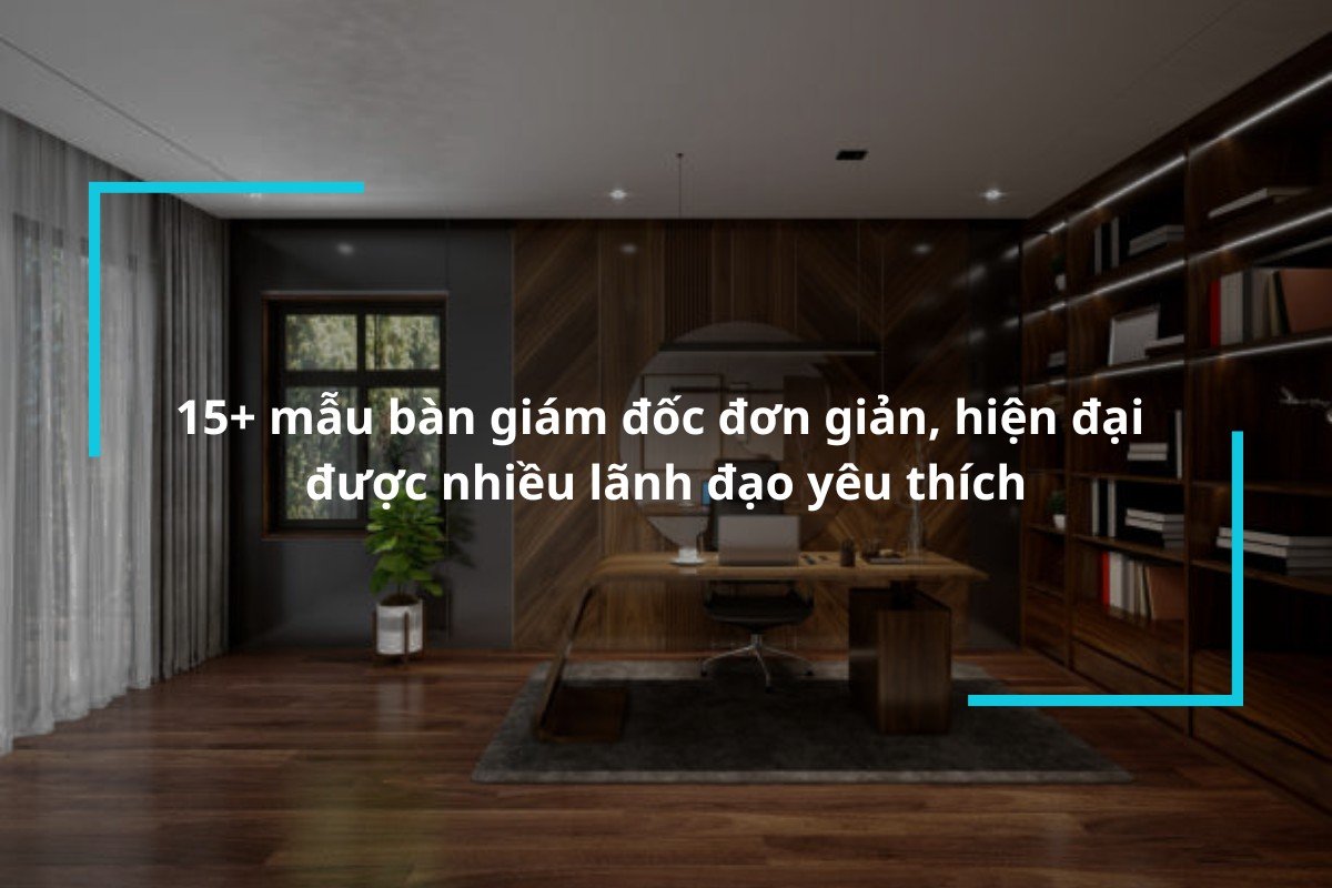 15+ mẫu bàn giám đốc đơn giản, hiện đại được nhiều lãnh đạo yêu thích năm 2024