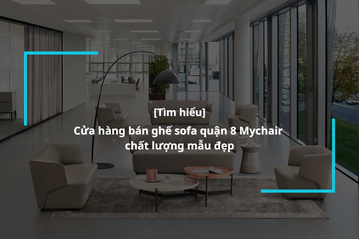 Cửa hàng bán ghế sofa quận 8 MyChair chất lượng mẫu đẹp