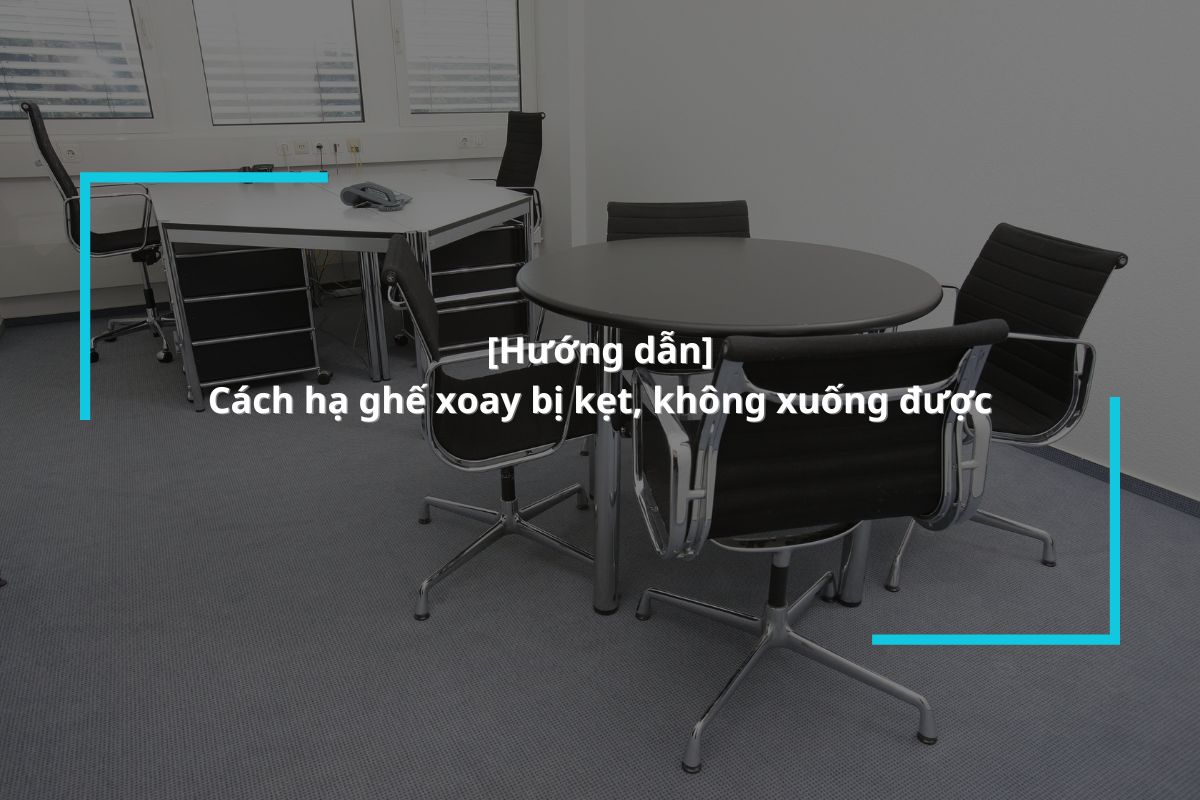 Hướng dẫn cách hạ ghế xoay an toàn