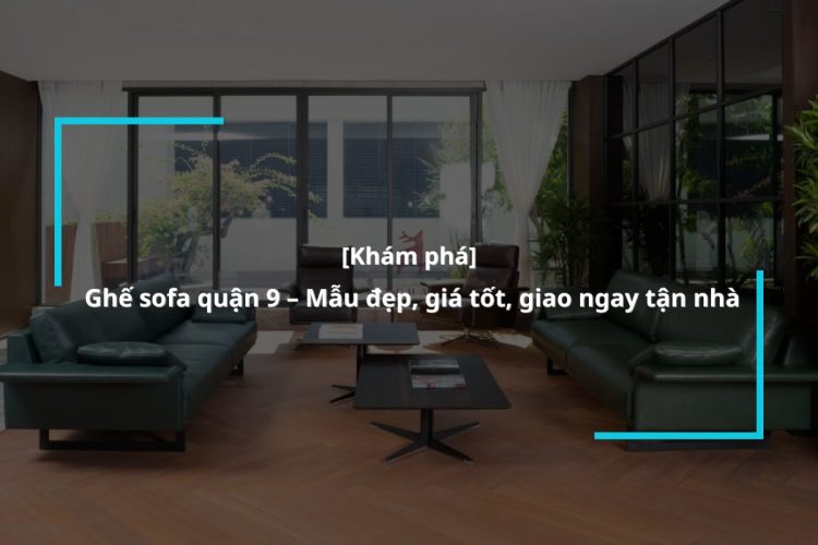 Mua ghế sofa quận 9 ở đâu đẹp và bền nhất?