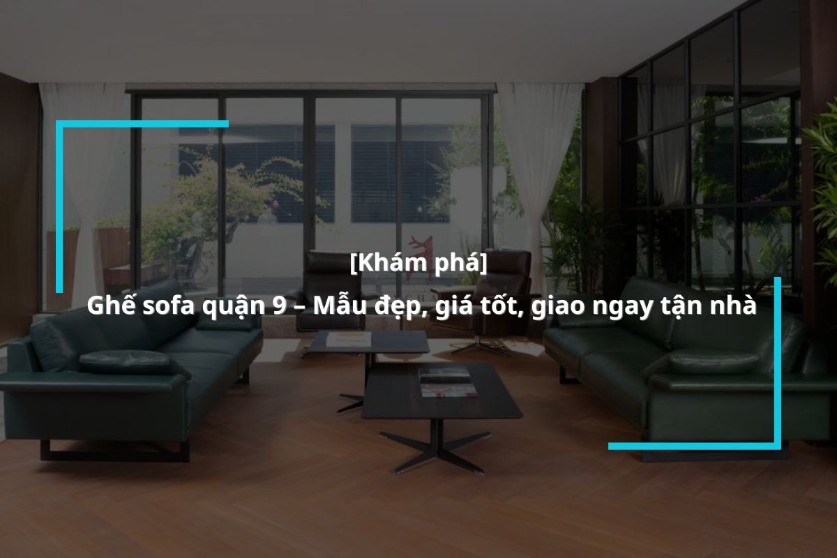 Mua ghế sofa quận 9 ở đâu đẹp và bền nhất?
