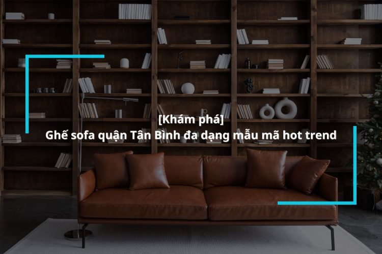Mua ghế sofa quận Tân Bình chất lượng, giao tận nơi tại MyChair