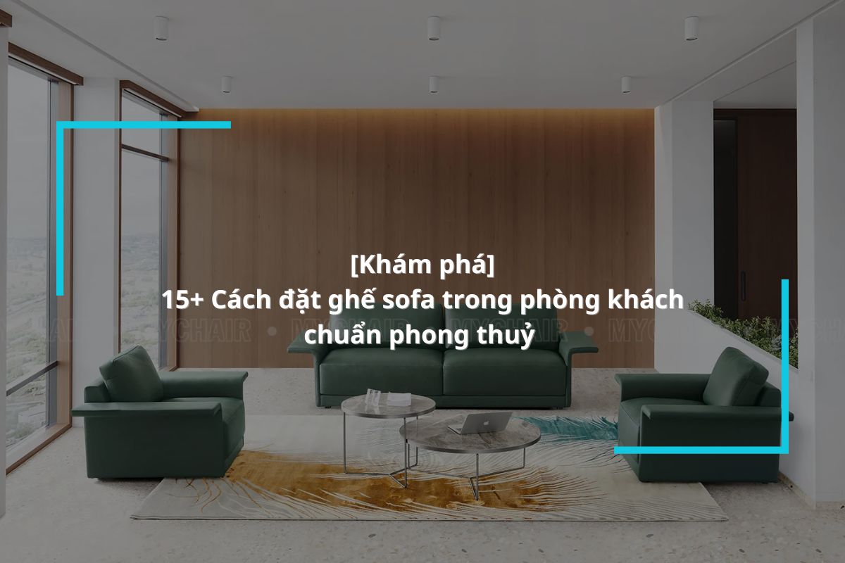 15+ Cách đặt ghế sofa trong phòng khách chuẩn phong thuỷ 