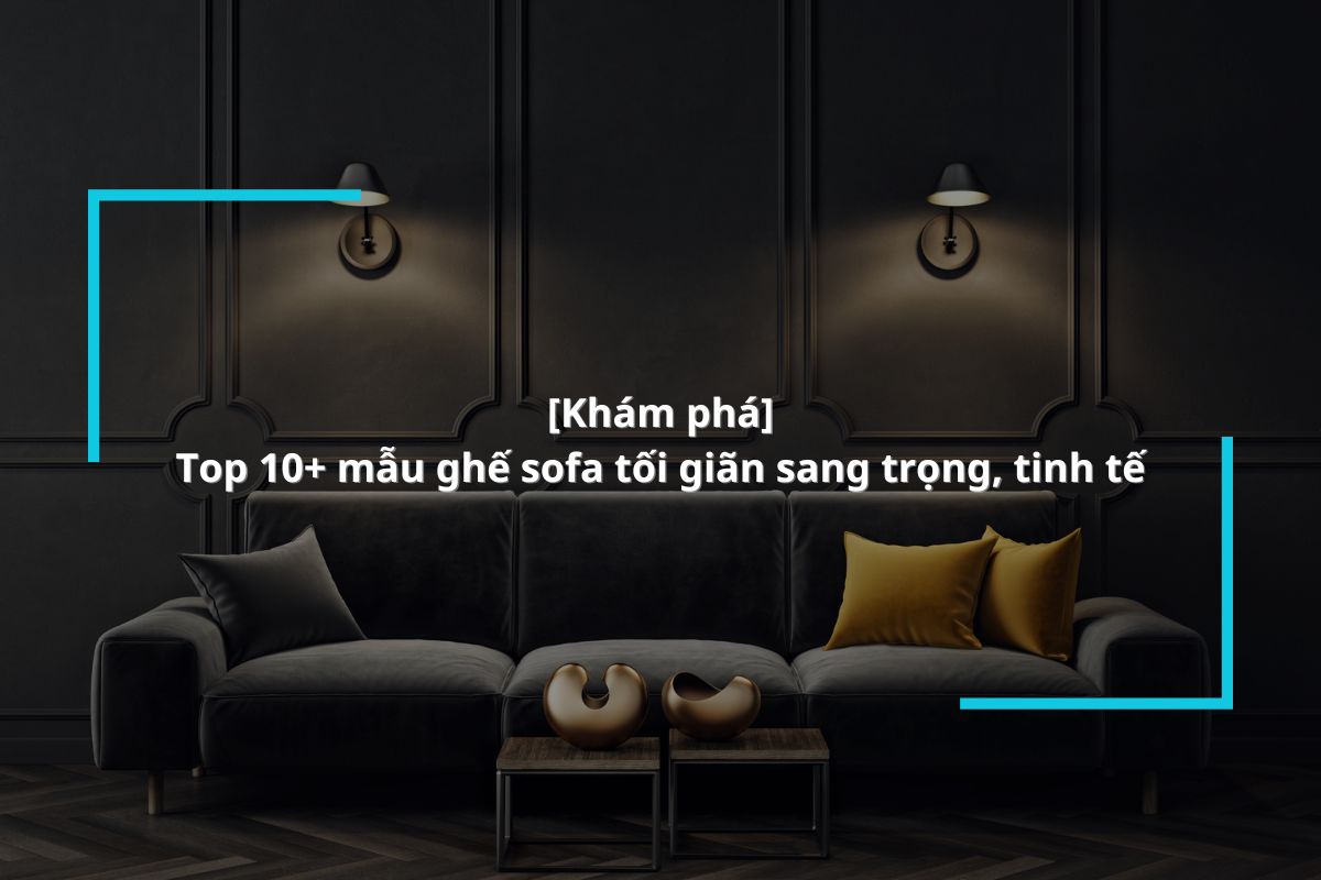 Top 10+ mẫu sofa tối giản đẹp, sang trọng, tinh tế