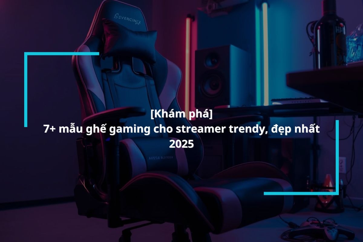 Top 7+ mẫu ghế gaming streamer cao cấp, giá tốt nhất 2025