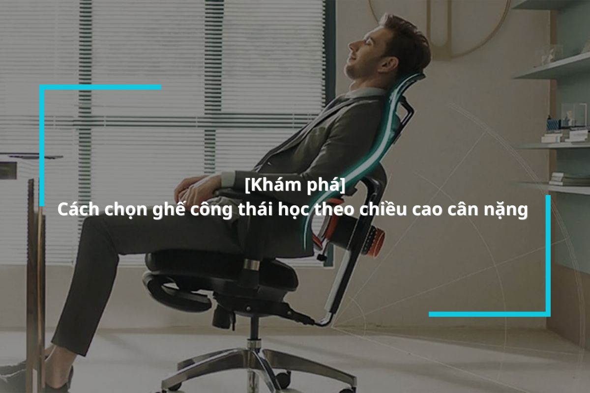 Hướng dẫn chi tiết cách chọn ghế công thái học theo chiều cao cân nặng