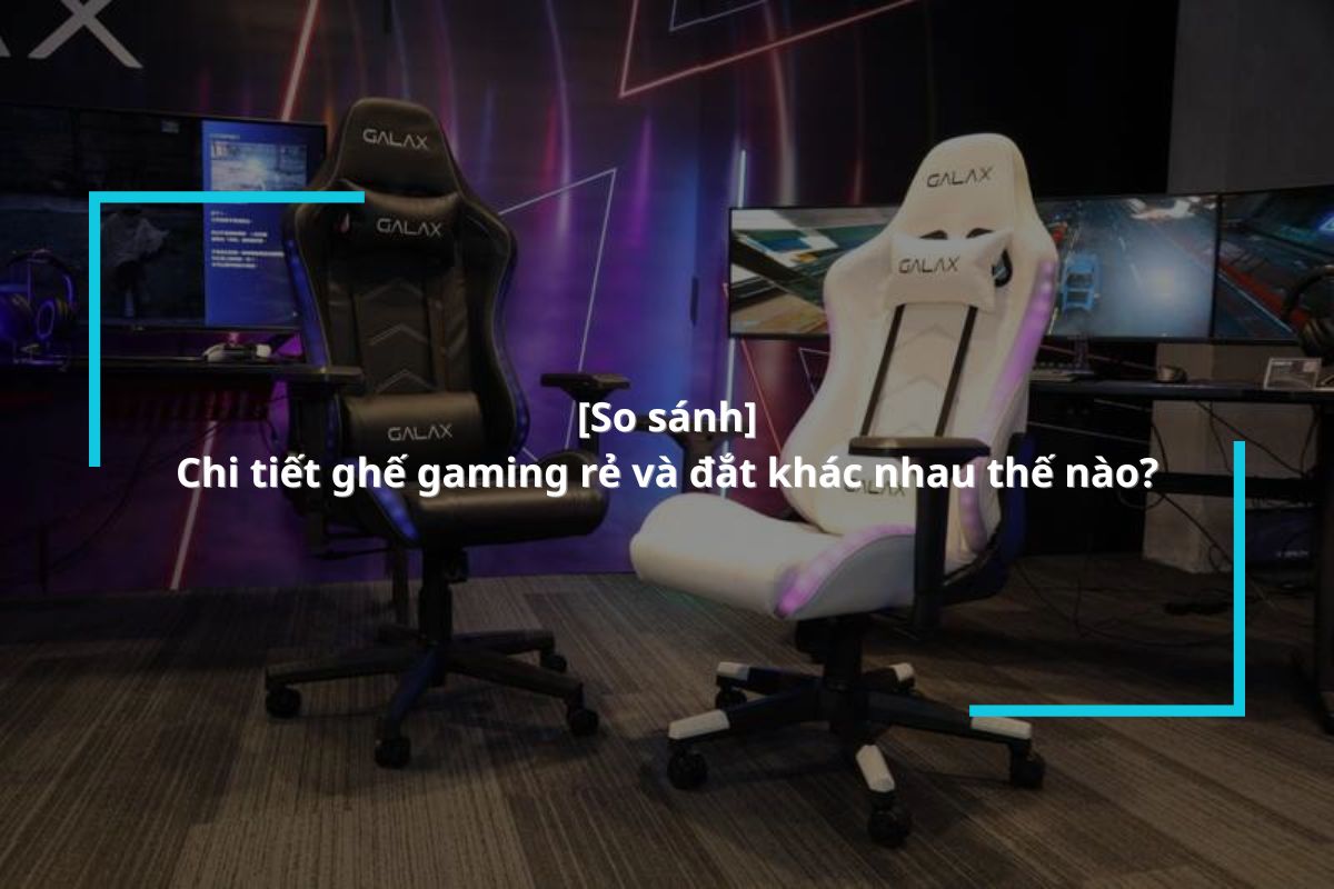 So sánh chi tiết ghế gaming rẻ và đắt khác nhau thế nào?