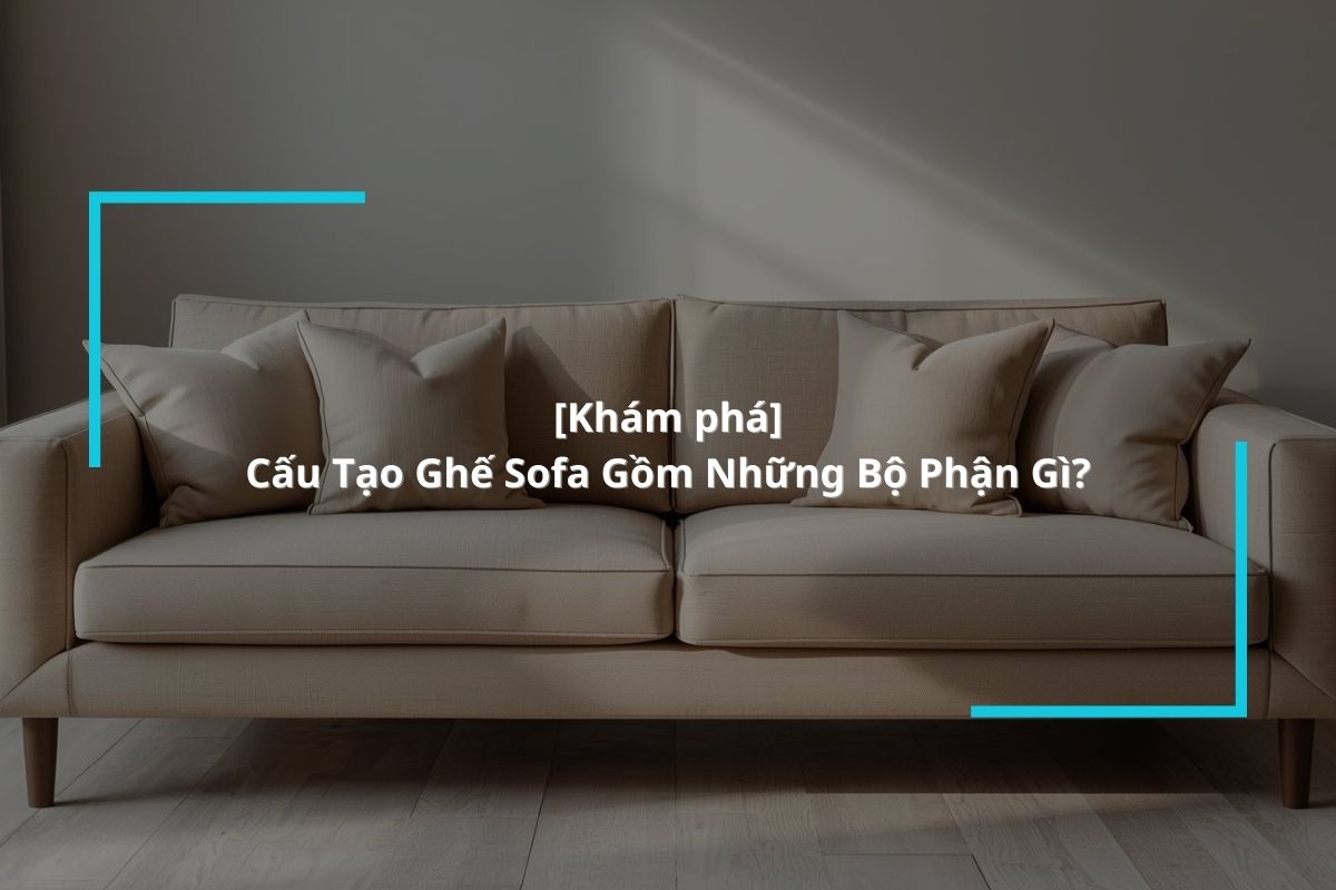 Khám phá cấu tạo ghế sofa phòng khách chi tiết nhất từ A – Z